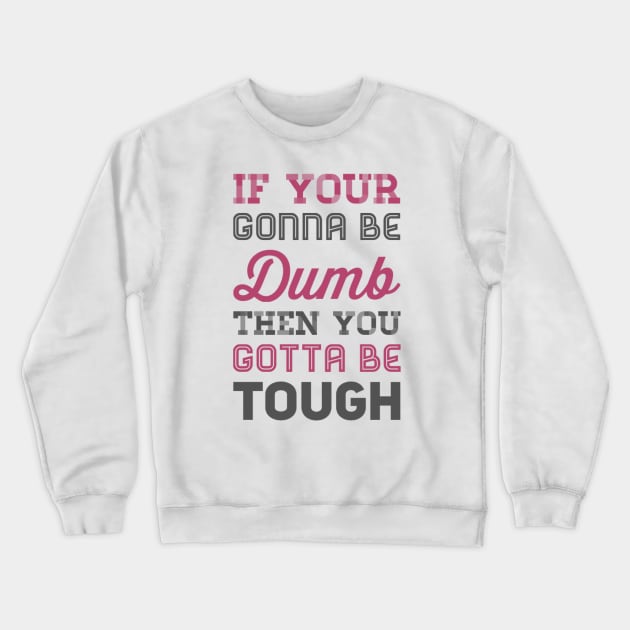 If your gonna be dumb then you gotta be tough Crewneck Sweatshirt by BoogieCreates